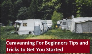 Caravanning For Beginners: Tips and Tricks to Get You Started